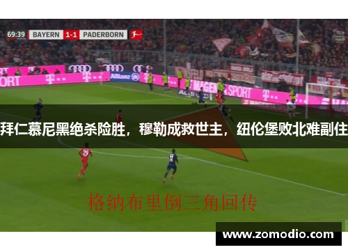 拜仁慕尼黑绝杀险胜，穆勒成救世主，纽伦堡败北难副住
