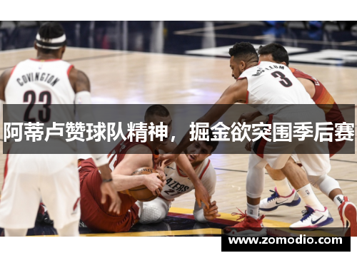 阿蒂卢赞球队精神，掘金欲突围季后赛