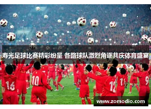 寿光足球比赛精彩纷呈 各路球队激烈角逐共庆体育盛宴