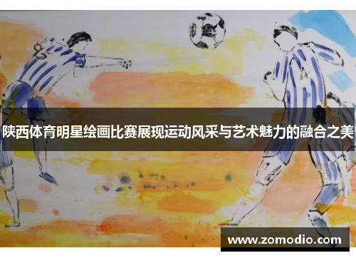 陕西体育明星绘画比赛展现运动风采与艺术魅力的融合之美