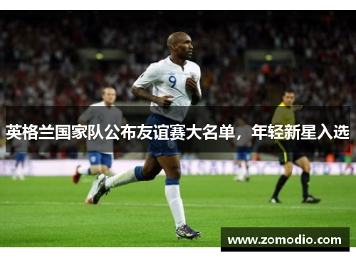 英格兰国家队公布友谊赛大名单，年轻新星入选
