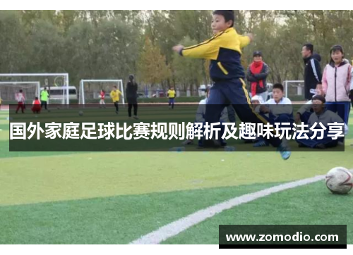 国外家庭足球比赛规则解析及趣味玩法分享