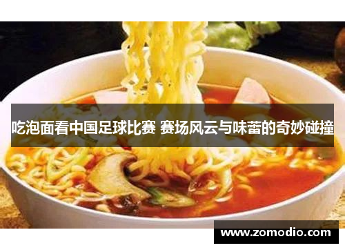 吃泡面看中国足球比赛 赛场风云与味蕾的奇妙碰撞